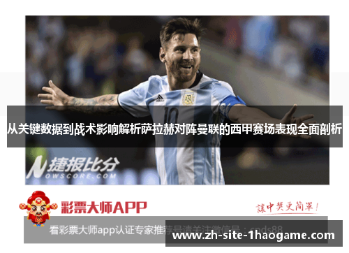 从关键数据到战术影响解析萨拉赫对阵曼联的西甲赛场表现全面剖析 从关键数据到战术影响解析萨拉赫对阵曼联的西甲赛场表现全面剖析