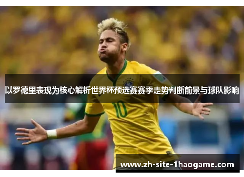 以罗德里表现为核心解析世界杯预选赛赛季走势判断前景与球队影响
