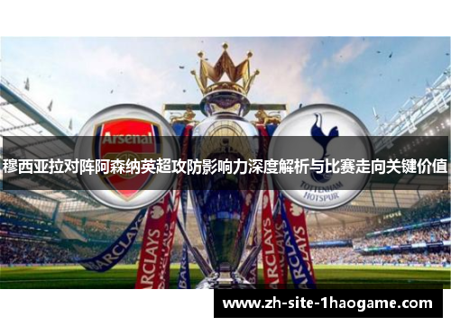 穆西亚拉对阵阿森纳英超攻防影响力深度解析与比赛走向关键价值 穆西亚拉对阵阿森纳英超攻防影响力深度解析与比赛走向关键价值