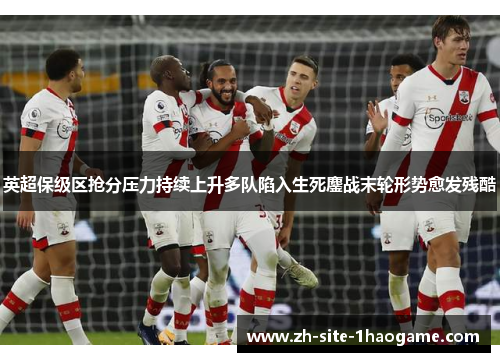 英超保级区抢分压力持续上升多队陷入生死鏖战末轮形势愈发残酷 英超保级区抢分压力持续上升多队陷入生死鏖战末轮形势愈发残酷