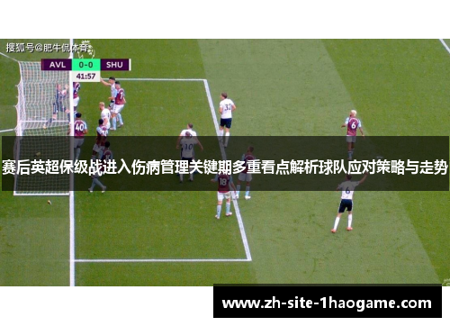 赛后英超保级战进入伤病管理关键期多重看点解析球队应对策略与走势 赛后英超保级战进入伤病管理关键期多重看点解析球队应对策略与走势