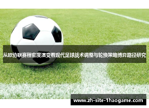 从欧协联赛程密度演变看现代足球战术调整与轮换策略博弈路径研究 从欧协联赛程密度演变看现代足球战术调整与轮换策略博弈路径研究