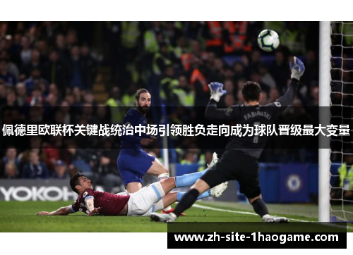 佩德里欧联杯关键战统治中场引领胜负走向成为球队晋级最大变量 佩德里欧联杯关键战统治中场引领胜负走向成为球队晋级最大变量