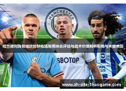 哈兰德对阵曼城欧协联临场发挥综合评估与战术价值解析影响与关键表现 哈兰德对阵曼城欧协联临场发挥综合评估与战术价值解析影响与关键表现