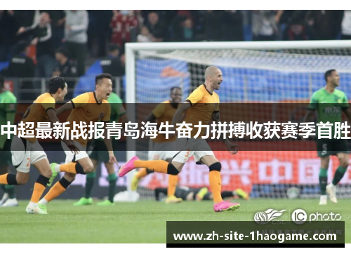 中超最新战报青岛海牛奋力拼搏收获赛季首胜 中超最新战报青岛海牛奋力拼搏收获赛季首胜