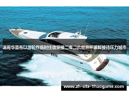 温哥华宣布以游轮作临时住宿迎接二零二六世界杯缓解接待压力城市 温哥华宣布以游轮作临时住宿迎接二零二六世界杯缓解接待压力城市
