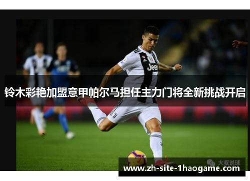 铃木彩艳加盟意甲帕尔马担任主力门将全新挑战开启 铃木彩艳加盟意甲帕尔马担任主力门将全新挑战开启