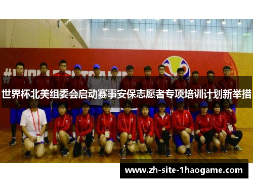 世界杯北美组委会启动赛事安保志愿者专项培训计划新举措 世界杯北美组委会启动赛事安保志愿者专项培训计划新举措