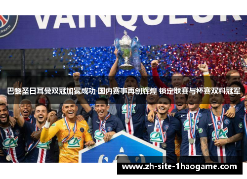巴黎圣日耳曼双冠加冕成功 国内赛事再创辉煌 锁定联赛与杯赛双料冠军 巴黎圣日耳曼双冠加冕成功 国内赛事再创辉煌 锁定联赛与杯赛双料冠军