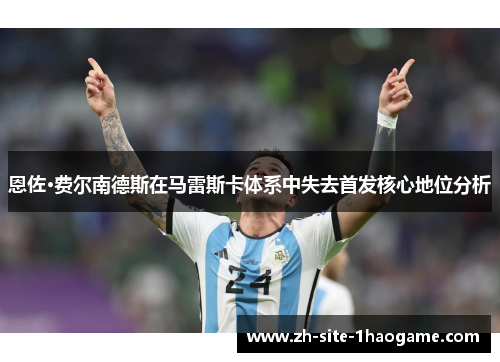 恩佐·费尔南德斯在马雷斯卡体系中失去首发核心地位分析 恩佐·费尔南德斯在马雷斯卡体系中失去首发核心地位分析