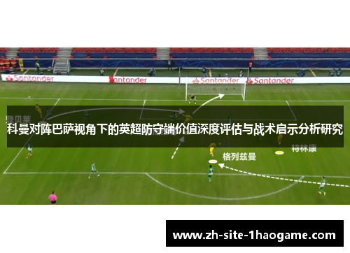 科曼对阵巴萨视角下的英超防守端价值深度评估与战术启示分析研究