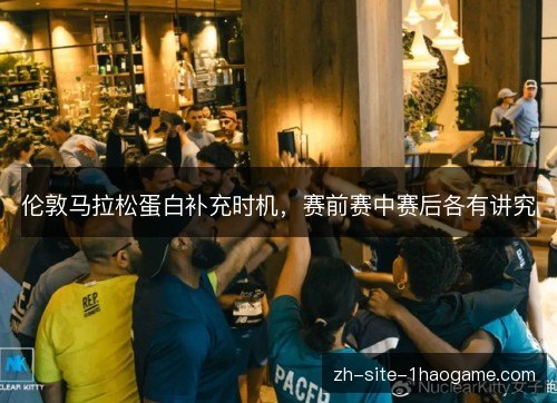 伦敦马拉松蛋白补充时机，赛前赛中赛后各有讲究